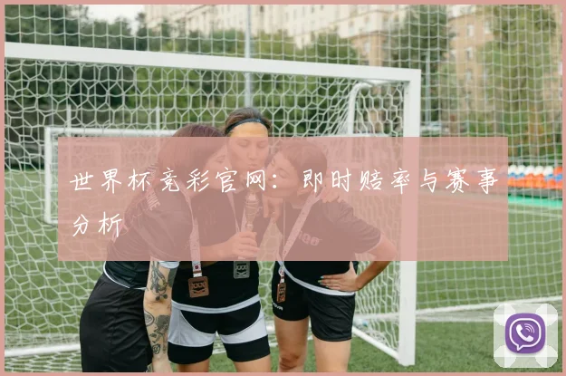 世界杯竞彩官网：即时赔率与赛事分析