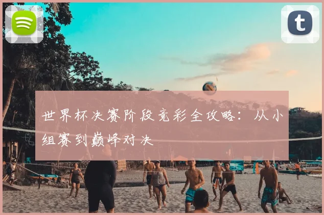世界杯决赛阶段竞彩全攻略:从小组赛到巅峰对决