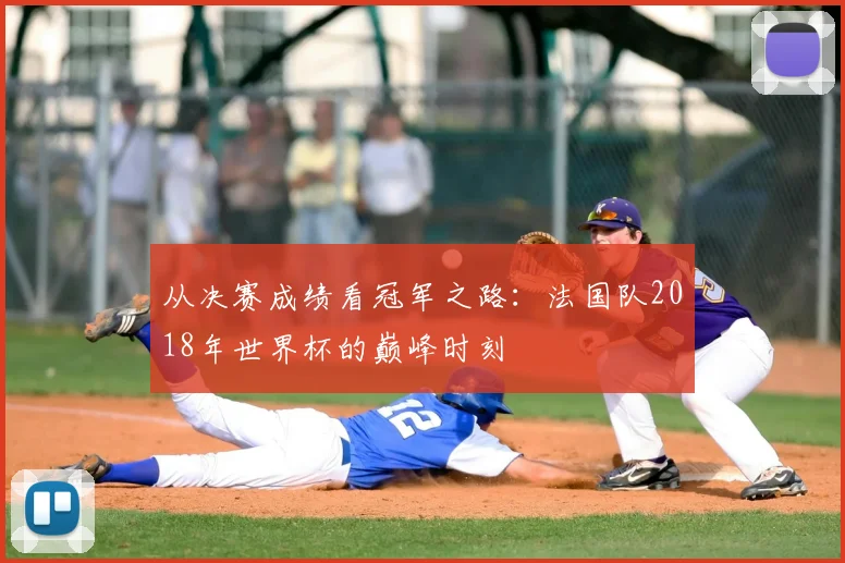 从决赛成绩看冠军之路：法国队2018年世界杯的巅峰时刻