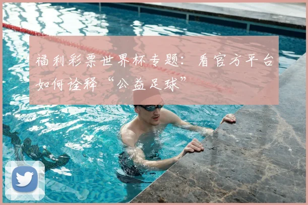 福利彩票世界杯专题:看官方平台如何诠释“公益足球”