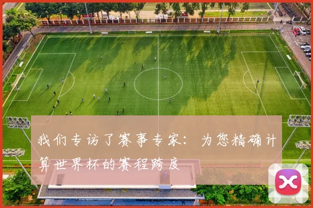 我们专访了赛事专家:为您精确计算世界杯的赛程跨度