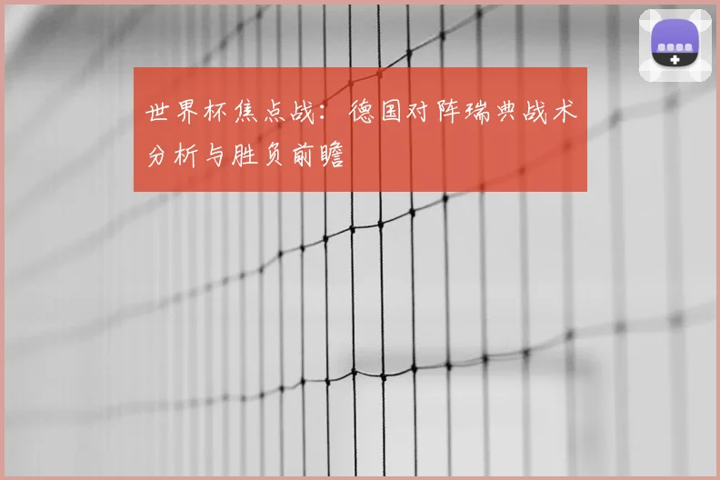 世界杯焦点战:德国对阵瑞典战术分析与胜负前瞻