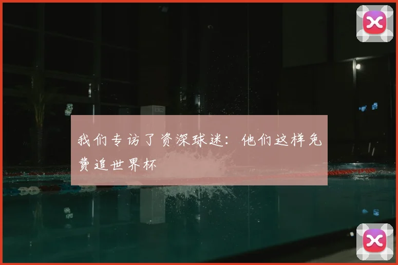 我们专访了资深球迷：他们这样免费追世界杯