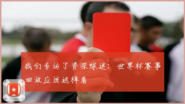 我们专访了资深球迷：世界杯赛事回放应该这样看