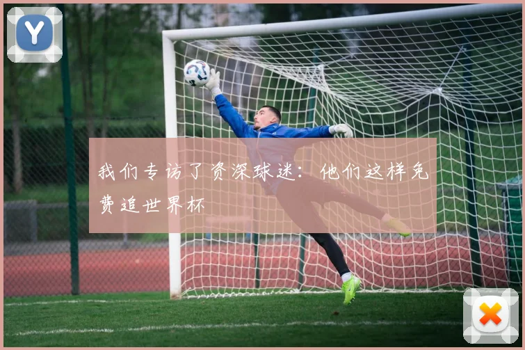 我们专访了资深球迷：他们这样免费追世界杯