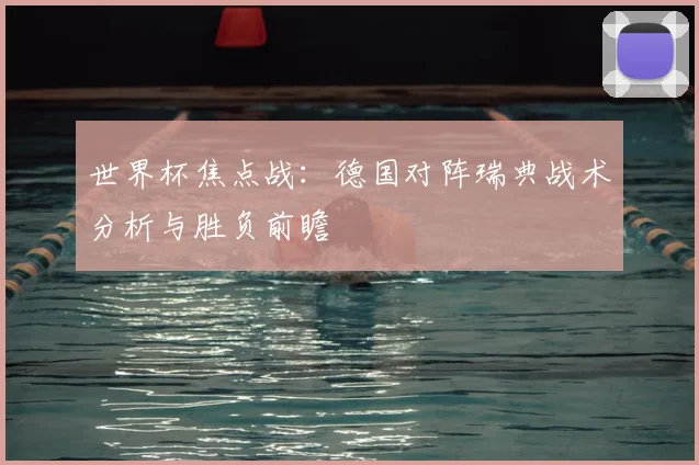世界杯焦点战：德国对阵瑞典战术分析与胜负前瞻