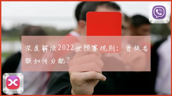 深度解读2022世预赛规则:晋级名额如何分配?
