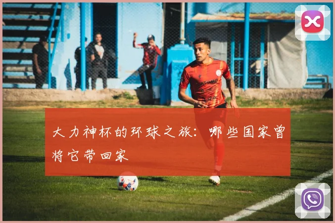 大力神杯的环球之旅：哪些国家曾将它带回家