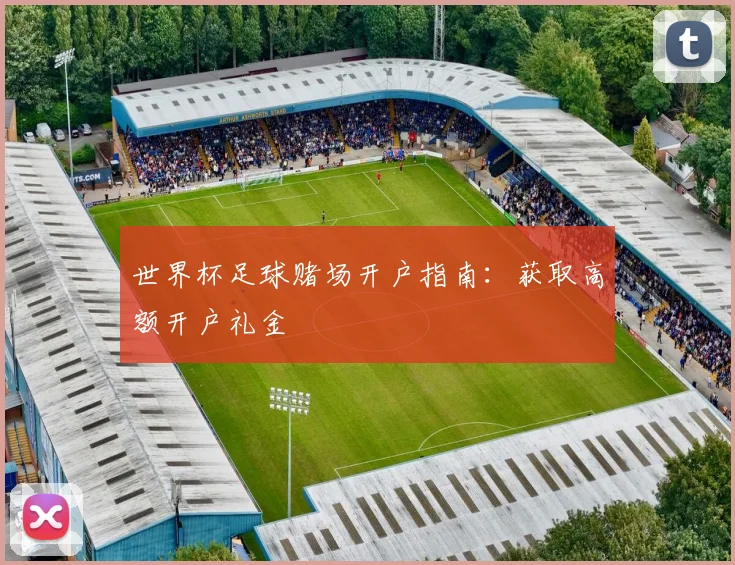 世界杯足球赌场开户指南：获取高额开户礼金